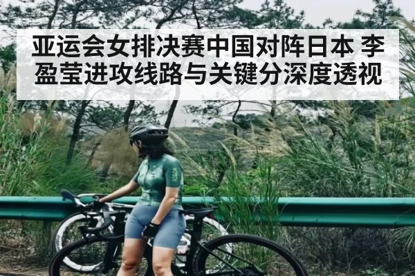 亚运会女排决赛中国对阵日本 李盈莹进攻线路与关键分深度透视