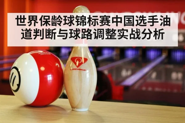 世界保龄球锦标赛中国选手油道判断与球路调整实战分析